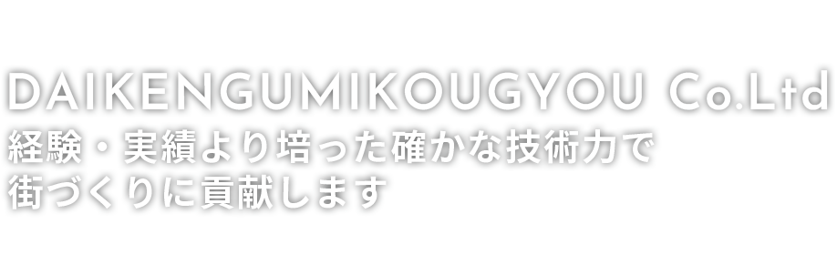 DAIKENGUMIKOUGYOU Co.Ltd 経験・実績より培った確かな技術力で街づくりに貢献します